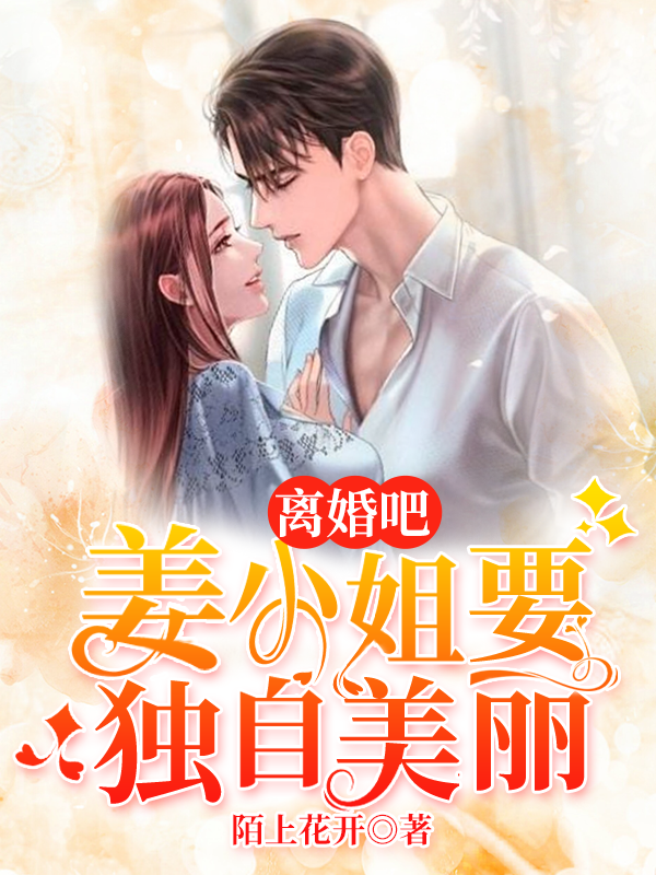 《离婚吧姜小姐要独自美丽》 & （全文免费阅读）【全章节】