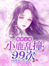 【完结】——《隐婚总裁：小鹿乱撞99次》——（全文阅读）