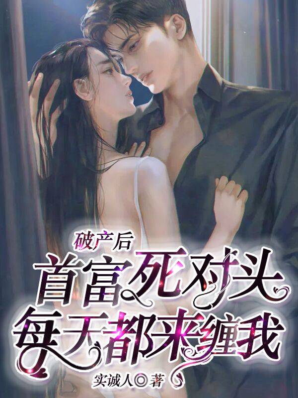 《破产后，首富死对头每天都来缠我》完整小说（全文在线免费阅读）