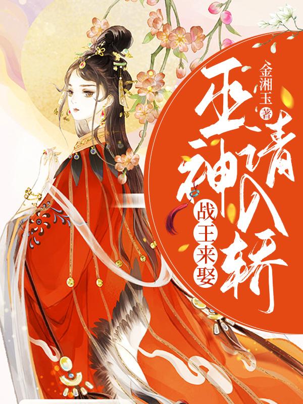 《战王来娶，巫神请入轿》&（完整全文在线阅读）【完本】【全章节】