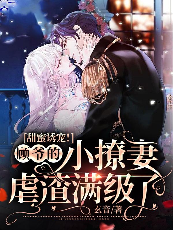 《甜蜜诱宠！顾爷的小撩妻虐渣满级了》 & （全文免费阅读）【全章节】