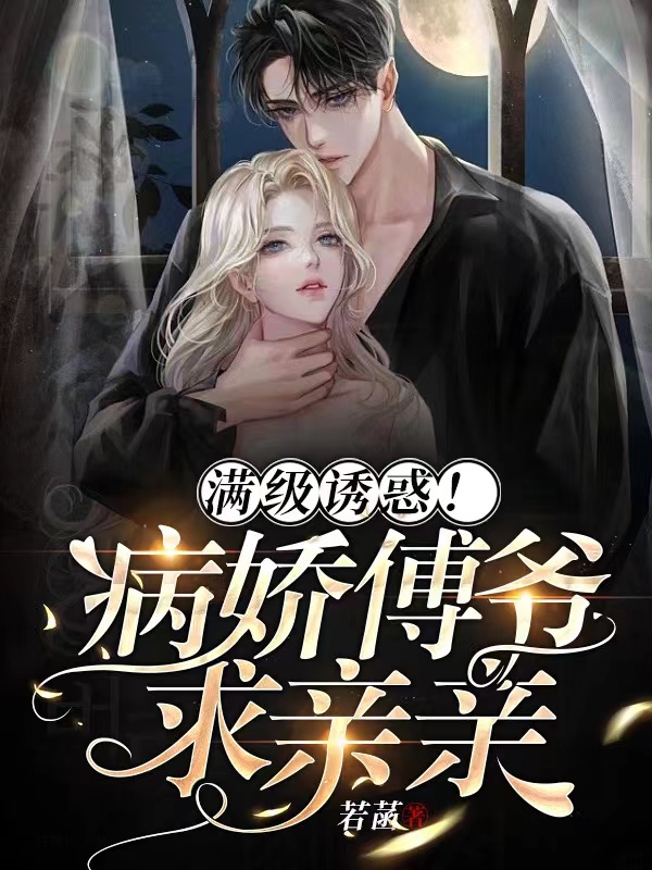 【完结】——《满级诱惑！病娇傅爷求亲亲》——（全文阅读）
