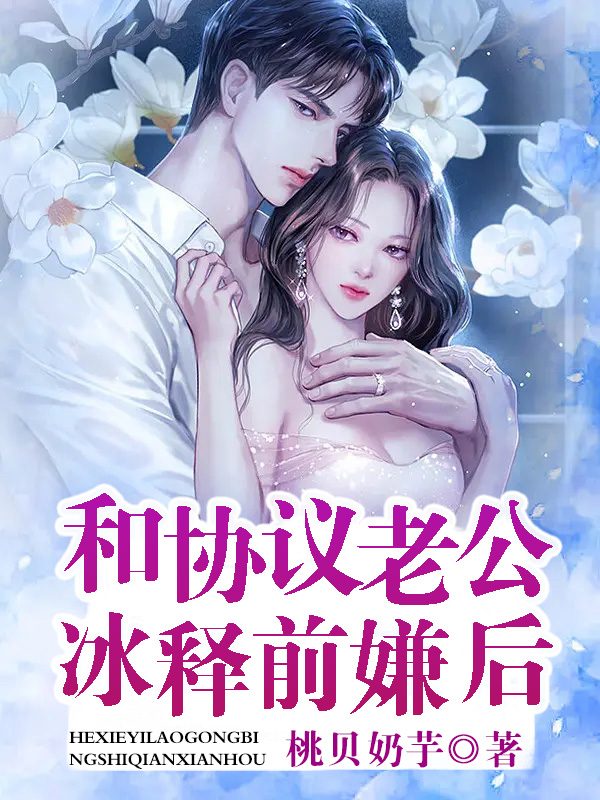 【完结】——《和协议老公冰释前嫌后》——（全文阅读）