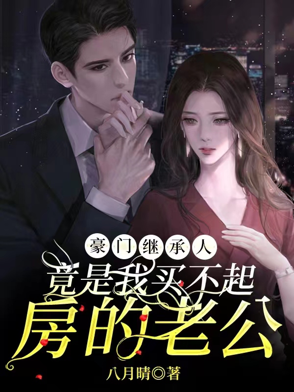 《豪门继承人竟是我买不起房的老公》&完整&（全文在线免费阅读）