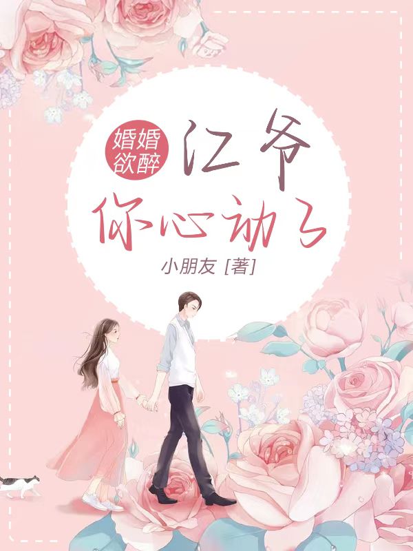 《婚婚欲醉：江爷，你心动了》&完整&（全文在线免费阅读）
