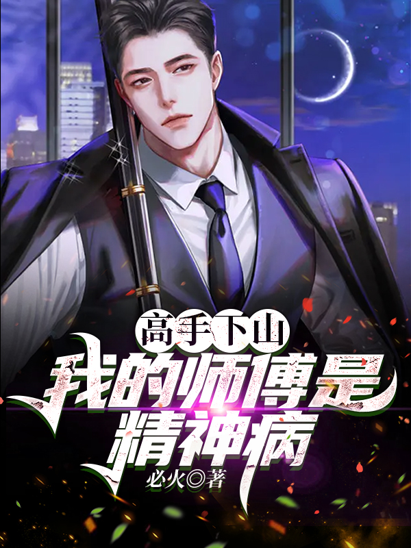 《高手下山：我的师傅是精神病》完整小说（全文在线免费阅读）