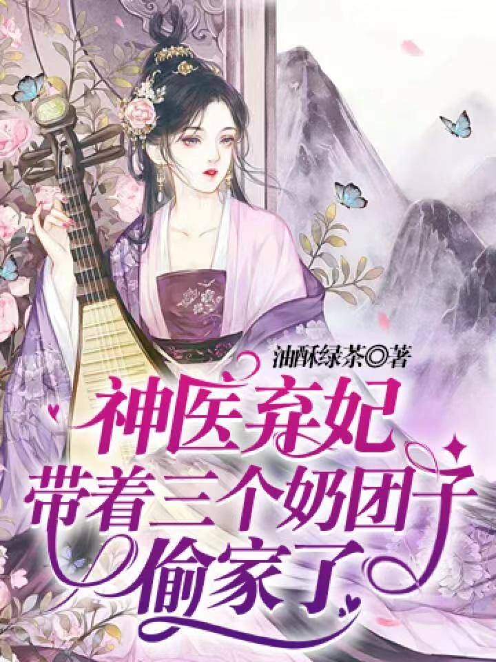 《神医弃妃带着三个奶团子偷家了》&完整&（全文在线免费阅读）