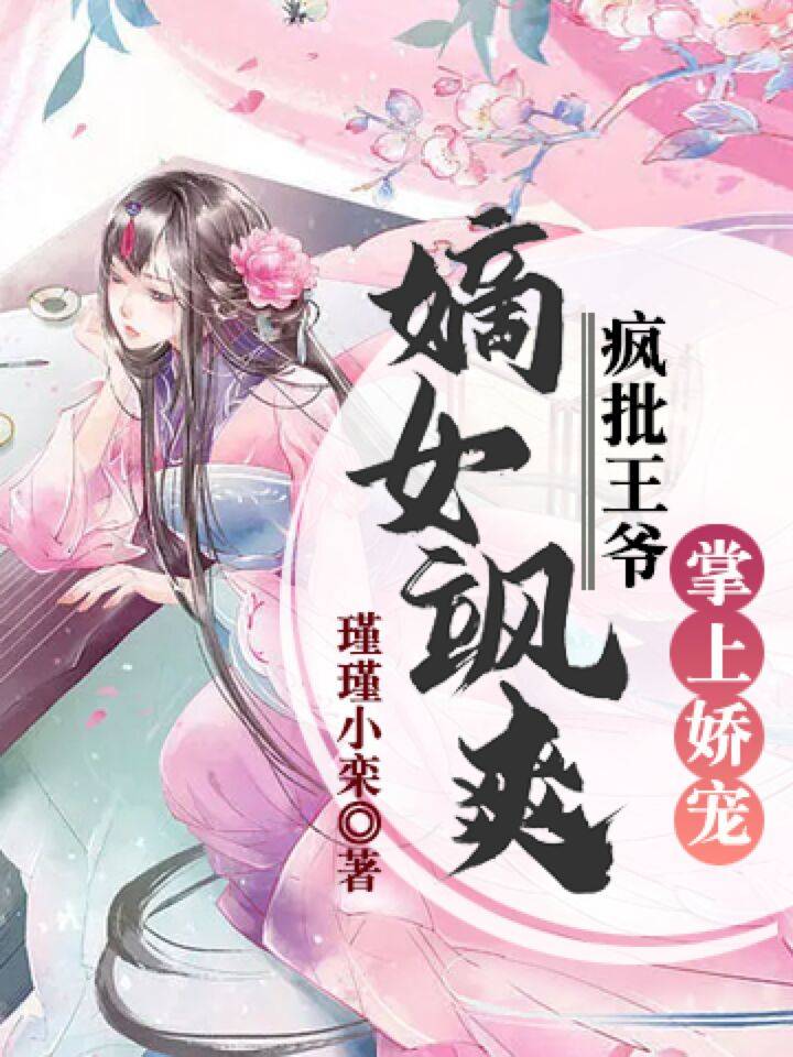 《嫡女飒爽，疯批王爷掌上娇宠》完整小说（全文在线免费阅读）