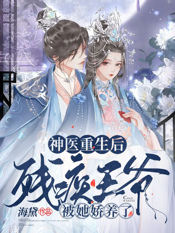 《神医重生后，残疾王爷被她娇养了》 & （全文免费阅读）【全章节】